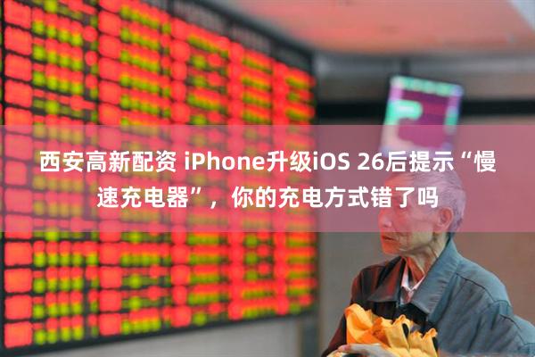 西安高新配资 iPhone升级iOS 26后提示“慢速充电器”，你的充电方式错了吗