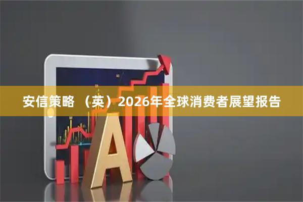 安信策略 （英）2026年全球消费者展望报告